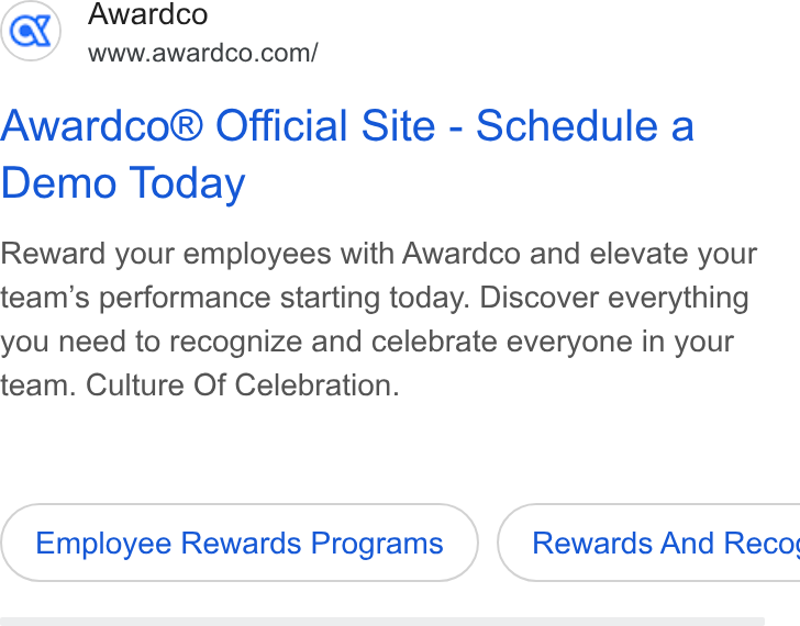 Awardco ad on Google Ads: Awardco® Official Site - Schedule a Demo Today Reward your employees with Awardco and elevate your team’s performance starting today. Discover everything you need to recognize and celebrate everyone in your team. Culture Of Celebration. Employee Rewards Programs } ( Rewards And Reco‘