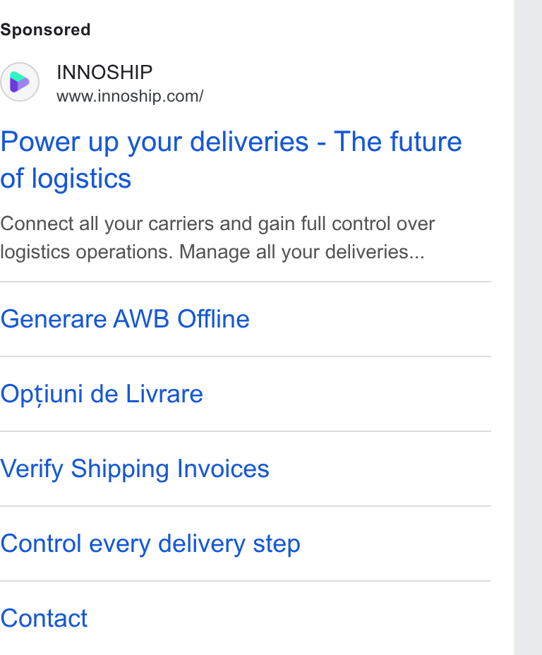 Innoship ad on Google Ads: Power up your deliveries - The future of logistics Connect all your carriers and gain full control over logistics operations. Manage all your deliveries... Generare AWB Offline Optiuni de Livrare Verify Shipping Invoices Control every delivery step Contact