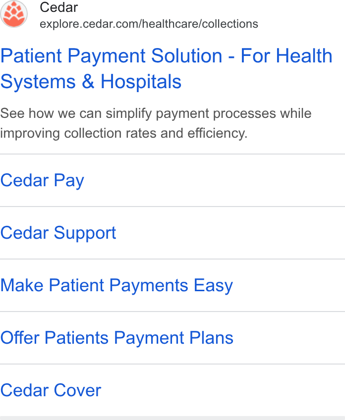 Cedar ad on Google Ads: Patient Payment Solution - For Health Systems & Hospitals See how we can simplify payment processes while improving collection rates and efficiency. Cedar Pay Cedar Support Make Patient Payments Easy Offer Patients Payment Plans Cedar Cover
