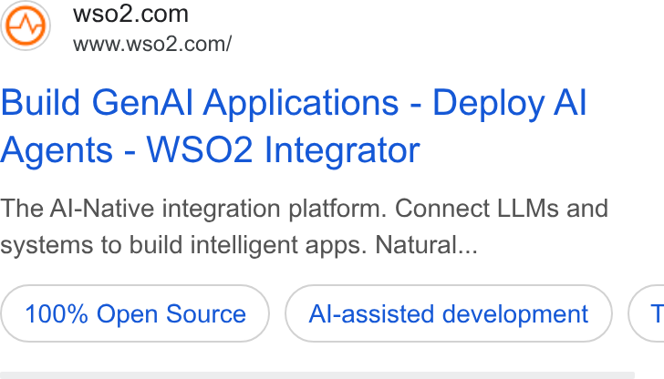 WSO2 ad on Google Ads: www.wso2.com/ Build Gen Al Applications - Deploy Al Agents - WSO2 Integrator The Al-Native integration platform. Connect LLMs and systems to build intelligent apps. Natural... 100% Open Source Al-assisted development G
