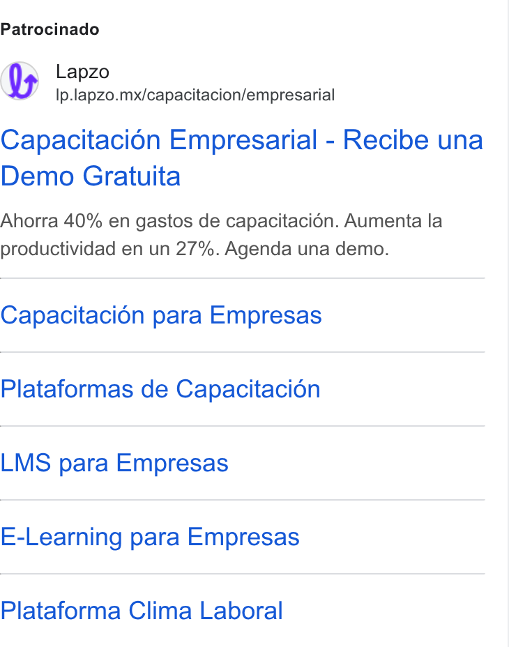 lapzo ad on Google Ads: Patrocinado Lapzo Ip.lapzo.mx/capacitacion/empresarial Capacitacién Empresarial - Recibe una Demo Gratuita Ahorra 40% en gastos de capacitacién. Aumenta la productividad en un 27%. Agenda una demo. Capacitacién para Empresas Plataformas de Capacitacién LMS para Empresas E-Learning para Empresas Plataforma Clima Laboral