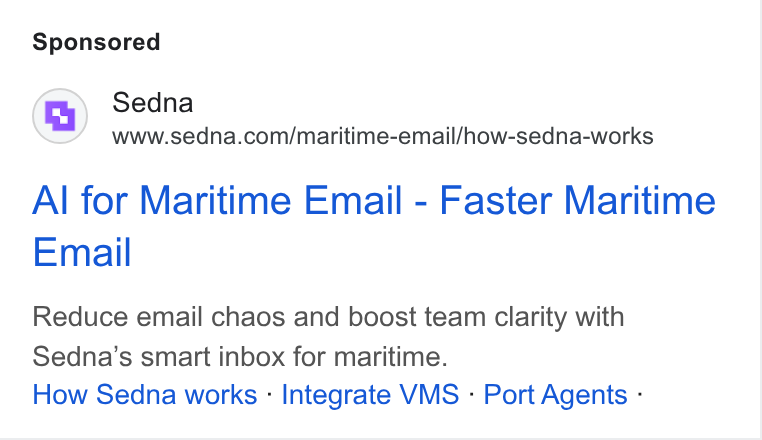 Sedna ad on Google Ads: Al for Maritime Email - Faster Maritime Email Reduce email chaos and boost team clarity with Sedna’s smart inbox for maritime. How Sedna works - Integrate VMS - Port Agents -