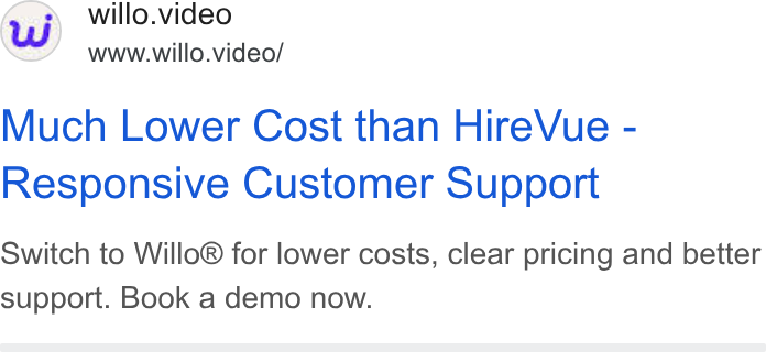 Willo ad on Google Ads: willo.video www.willo.video/ Much Lower Cost than Hire Vue - Responsive Customer Support Switch to Willo® for lower costs, clear pricing and better support. Book a demo now.