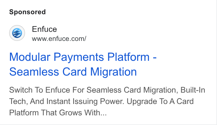 Enfuce ad on Google Ads: Modular Payments Platform - Seamless Card Migration Switch To Enfuce For Seamless Card Migration, Built-In Tech, And Instant Issuing Power. Upgrade To A Card Platform That Grows With...