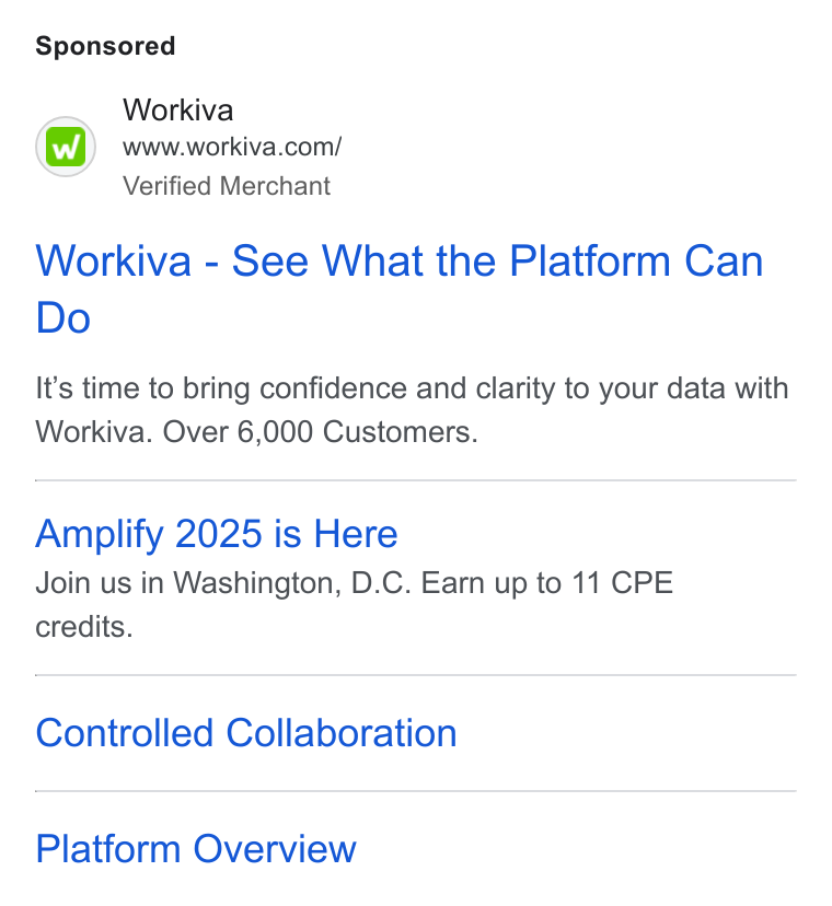 Workiva ad on Google Ads: Verified Merchant Workiva - See What the Platform Can Do It’s time to bring confidence and clarity to your data with Workiva. Over 6,000 Customers. Amplify 2025 is Here Join us in Washington, D. C. Earn up to 11 CPE credits. Controlled Collaboration Platform Overview