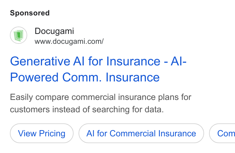 Docugami ad on Google Ads: Generative Al for Insurance - Al- Powered Comm. Insurance Easily compare commercial insurance plans for customers instead of searching for data. View Pricing Al for Commercial Insurance Com