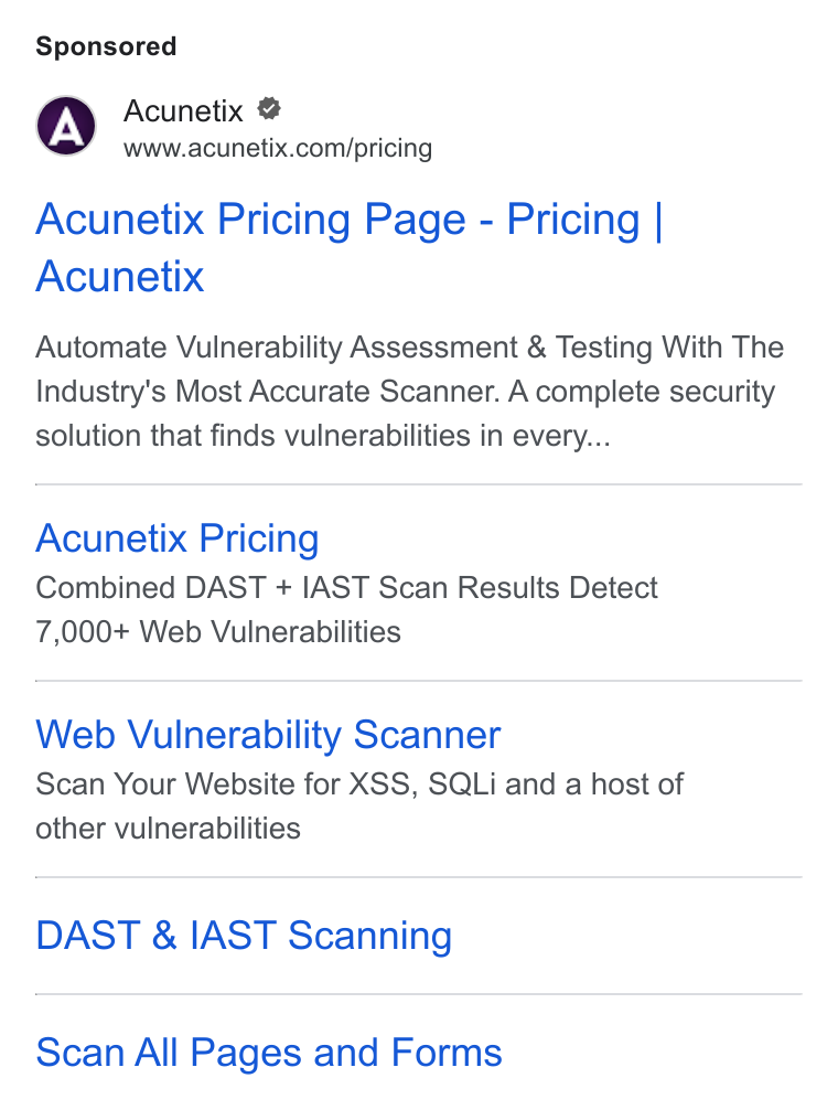 Acunetix ad on Google Ads: Acunetix Pricing Page - Pricing | Acunetix Automate Vulnerability Assessment & Testing With The Industry's Most Accurate Scanner. A complete security solution that finds vulnerabilities in every... Acunetix Pricing Combined DAST + IAST Scan Results Detect 7,000+ Web Vulnerabilities Web Vulnerability Scanner Scan Your Website for XSS, SQLi and a host of other vulnerabilities DAST & IAST Scanning Scan All Pages and Forms