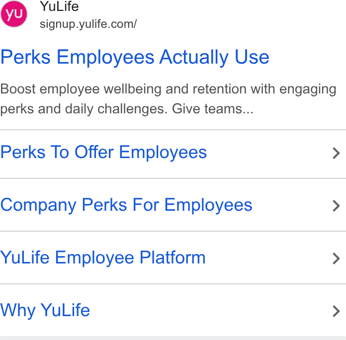 YuLife ad on Google Ads: Perks Employees Actually Use Boost employee wellbeing and retention with engaging perks and daily challenges. Give teams... Perks To Offer Employees > Company Perks For Employees > Yu Life Employee Platform > Why Yu Life >