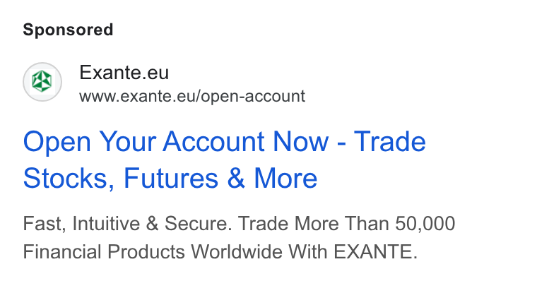 EXANTE ad on Google Ads: Exante.eu www.exante.eu/open-account Open Your Account Now - Trade Stocks, Futures & More Fast, Intuitive & Secure. Trade More Than 50,000 Financial Products Worldwide With EXANTE.