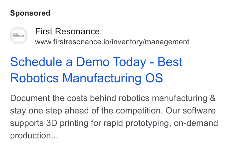 First Resonance ad on Google Ads: First Resonance www.firstresonance.io/inventory/management Schedule a Demo Today - Best Robotics Manufacturing OS Document the costs behind robotics manufacturing & stay one step ahead of the competition. Our software supports 3D printing for rapid prototyping, on-demand production...