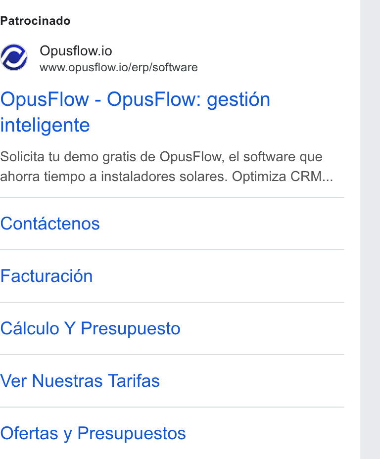 OpusFlow ad on Google Ads: Patrocinado Opusflow.io www.opusflow.io/erp/software Opus Flow - Opus Flow: gestién inteligente Solicita tu demo gratis de Opus Flow, el software que ahorra tiempo a instaladores solares. Optimiza CRM... Contactenos Facturacion Calculo Y Presupuesto Ver Nuestras Tarifas Ofertas y Presupuestos