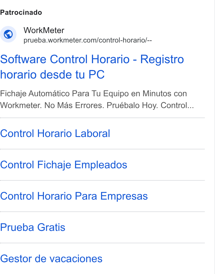 WorkMeter ad on Google Ads: Patrocinado Software Control Horario - Registro horario desde tu PC Fichaje Automatico Para Tu Equipo en Minutos con Workmeter. No Mas Errores. Pruébalo Hoy. Control... Control Horario Laboral Control Fichaje Empleados Control Horario Para Empresas Prueba Gratis Gestor de vacaciones