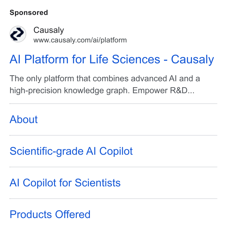 Causaly ad on Google Ads: Al Platform for Life Sciences - Causaly The only platform that combines advanced Al and a high-precision knowledge graph. Empower R& D... About Scientific-grade Al Copilot Al Copilot for Scientists Products Offered
