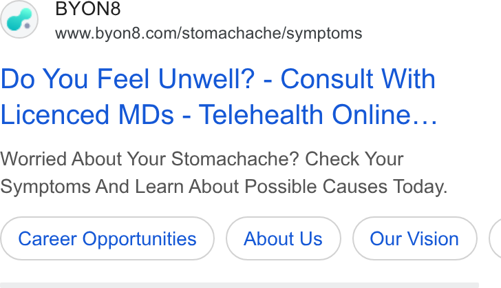 BYON8 ad on Google Ads: Do You Feel Unwell? - Consult With Licenced MDs - Telehealth Online... Worried About Your Stomachache? Check Your Symptoms And Learn About Possible Causes Today. Career Opportunities About Us (