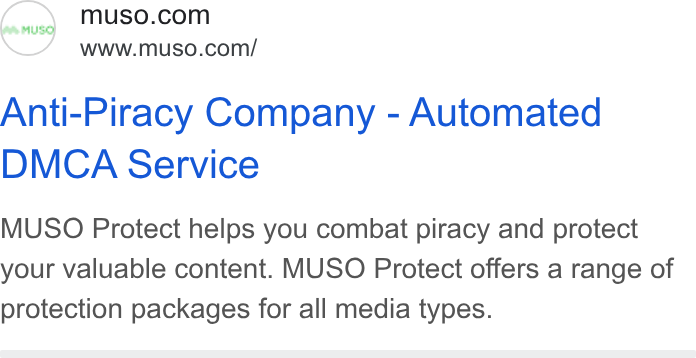MUSO ad on Google Ads: www.muso.com/ Anti-Piracy Company - Automated DMCA Service MUSO Protect helps you combat piracy and protect your valuable content. MUSO Protect offers a range of protection packages for all media types.