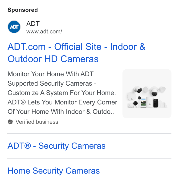 ADT ad on Google Ads: ADT.com - Official Site - Indoor & Outdoor HD Cameras Monitor Your Home With ADT Supported Security Cameras - Customize A System For Your Home. ADT® Lets You Monitor Every Corner rey 8 | ill Of Your Home With Indoor & Outdo... | Verified business ADT® - Security Cameras Home Security Cameras