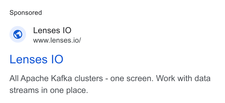 Lenses.io ad on Google Ads: Lenses IO www.lenses.io/ Lenses IO All Apache Kafka clusters - one screen. Work with data streams in one place.