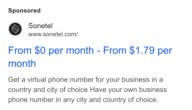 Sonetel ad on Google Ads: From $0 per month - From $1.79 per month Get a virtual phone number for your business in a country and city of choice Have your own business phone number in any city and country of choice.