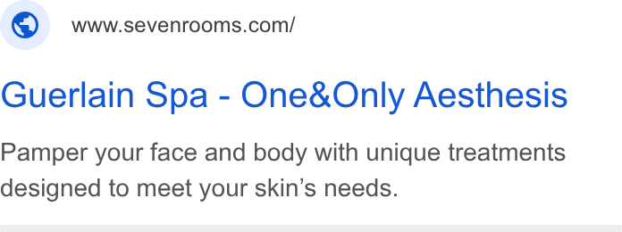 SevenRooms ad on Google Ads: Guerlain Spa - One& Only Aesthesis Pamper your face and body with unique treatments designed to meet your skin's needs.
