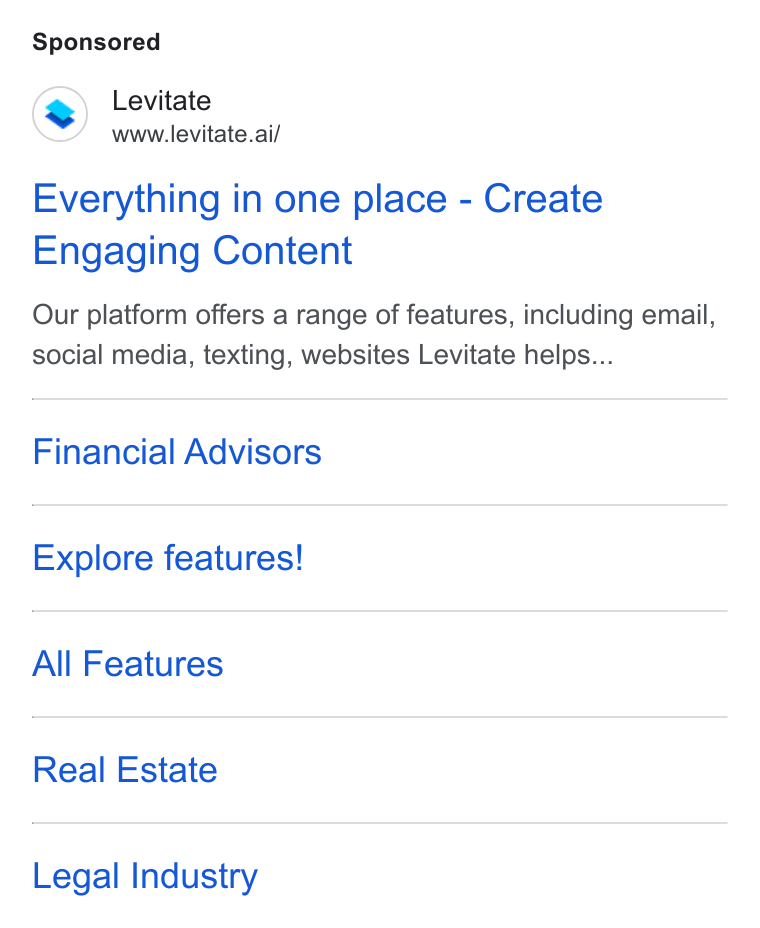 Levitate ad on Google Ads: Levitate www.levitate. ai/ Everything in one place - Create Engaging Content Our platform offers a range of features, including email, social media, texting, websites Levitate helps... Financial Advisors Explore features! All Features Real Estate Legal Industry