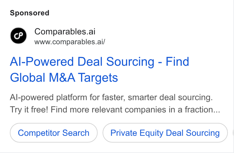 Comparables.ai ad on Google Ads: Comparables.ai www.comparables.ai/ Al-Powered Deal Sourcing - Find Global M& A Targets Al-powered platform for faster, smarter deal sourcing. Try it free! Find more relevant companies in a fraction... Competitor Search Private Equity Deal Sourcing