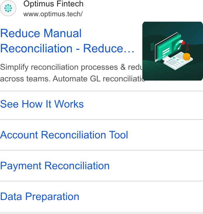 Optimus Fintech ad on Google Ads: Optimus Fintech www.optimus.tech/ Reduce Manual Reconciliation - Reduce... Simplify reconciliation processes & red across teams. Automate GL reconciliati See How It Works Account Reconciliation Tool Payment Reconciliation Data Preparation