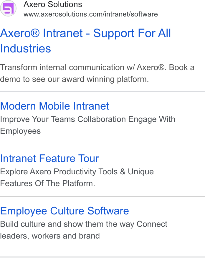 Axero Solutions ad on Google Ads: Axero® Intranet - Support For All Industries Transform internal communication w/ Axero®. Book a demo to see our award winning platform. Modern Mobile Intranet Improve Your Teams Collaboration Engage With Employees Intranet Feature Tour Explore Axero Productivity Tools & Unique Features Of The Platform. Employee Culture Software Build culture and show them the way Connect leaders, workers and brand