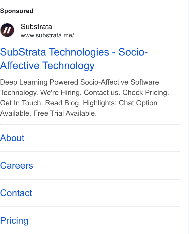 Substrata ad on Google Ads: Substrata www.substrata.me/ Sub Strata Technologies - Socio- Affective Technology Deep Learning Powered Socio-Affective Software Technology. We're Hiring. Contact us. Check Pricing. Get In Touch. Read Blog. Highlights: Chat Option Available, Free Trial Available. About Careers Contact Pricing