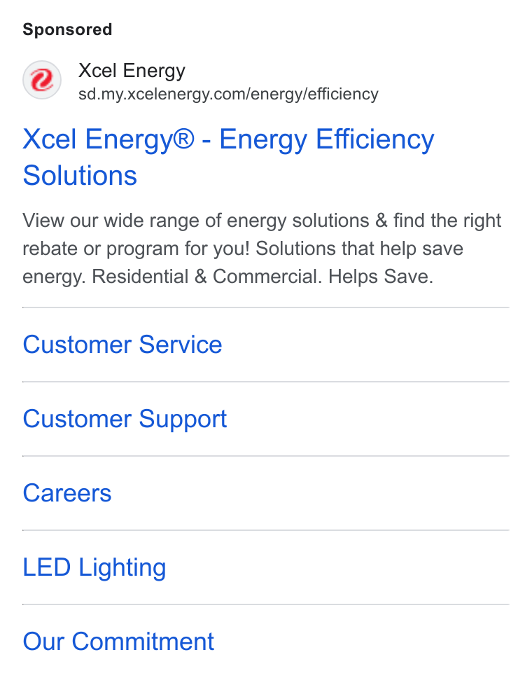 Xcel Energy ad on Google Ads: Xcel Energy® - Energy Efficiency Solutions View our wide range of energy solutions & find the right rebate or program for you! Solutions that help save energy. Residential & Commercial. Helps Save. Customer Service Customer Support Careers LED Lighting Our Commitment