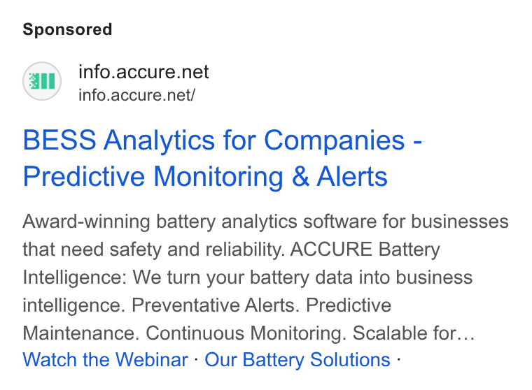 ACCURE Battery Intelligence ad on Google Ads: info.accure.net/ BESS Analytics for Companies - Predictive Monitoring & Alerts Award-winning battery analytics software for businesses that need safety and reliability. ACCURE Battery Intelligence: We turn your battery data into business intelligence. Preventative Alerts. Predictive Maintenance. Continuous Monitoring. Scalable for... Watch the Webinar - Our Battery Solutions -