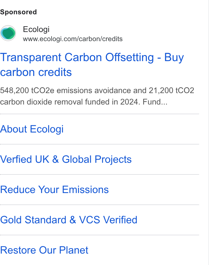 Ecologi ad on Google Ads: Transparent Carbon Offsetting - Buy carbon credits 548,200 t CO2e emissions avoidance and 21,200 t CO2 carbon dioxide removal funded in 2024. Fund... About Ecologi Verfied UK & Global Projects Reduce Your Emissions Gold Standard & VCS Verified Restore Our Planet