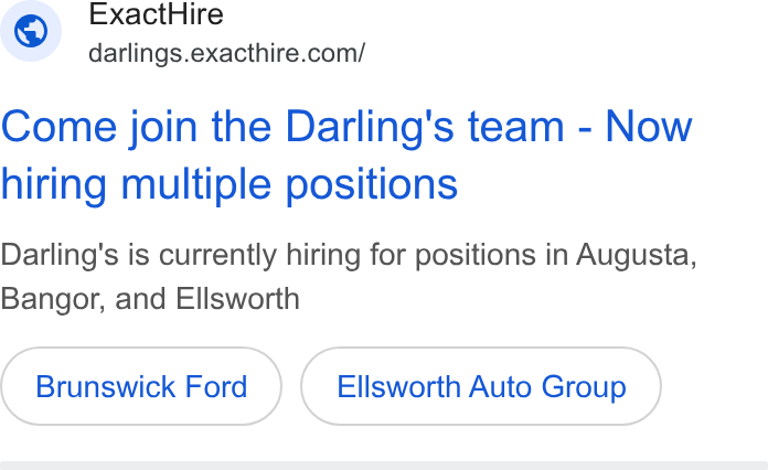 ExactHire ad on Google Ads: Come join the Darling's team - Now hiring multiple positions Darling's is currently hiring for positions in Augusta, Bangor, and Ellsworth Brunswick Ford Ellsworth Auto Group