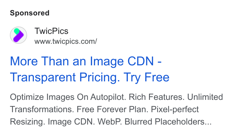 TwicPics ad on Google Ads: More Than an Image CDN - Transparent Pricing. Try Free Optimize Images On Autopilot. Rich Features. Unlimited Transformations. Free Forever Plan. Pixel-perfect Resizing. Image CDN. Web P. Blurred Placeholders...