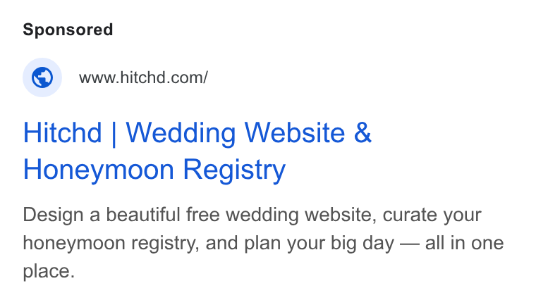 Hitchd ad on Google Ads: Hitchd | Wedding Website & Honeymoon Registry Design a beautiful free wedding website, curate your honeymoon registry, and plan your big day — all in one place.