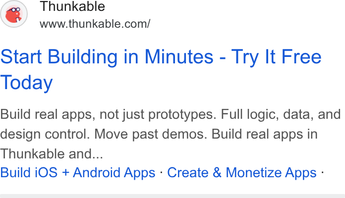 Thunkable ad on Google Ads: Start Building in Minutes - Try It Free Today Build real apps, not just prototypes. Full logic, data, and design control. Move past demos. Build real apps in Thunkable and... Build i OS + Android Apps - Create & Monetize Apps -