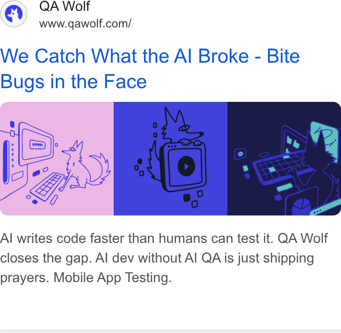 QA Wolf ad on Google Ads: We Catch What the Al Broke - Bite Bugs in the Face Al writes code faster than humans can test it. QA Wolf closes the gap. Al dev without Al QA is just shipping prayers. Mobile App Testing.