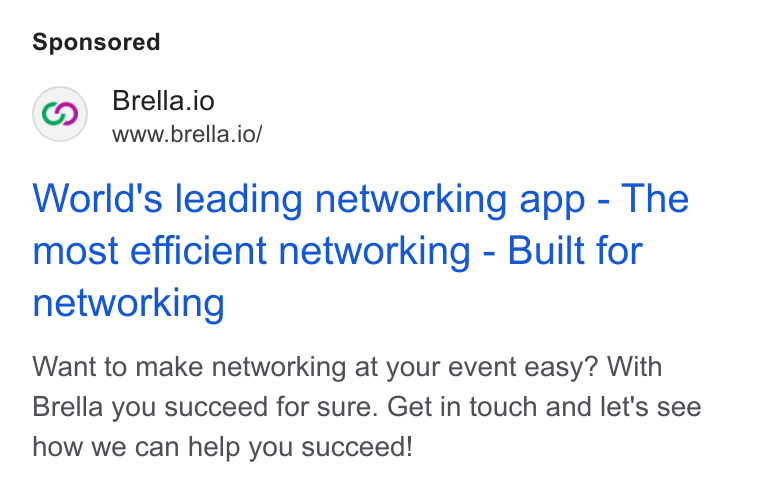 Brella ad on Google Ads: Brella.io www.brella.io/ World's leading networking app - The most efficient networking - Built for networking Want to make networking at your event easy? With Brella you succeed for sure. Get in touch and let's see how we can help you succeed!