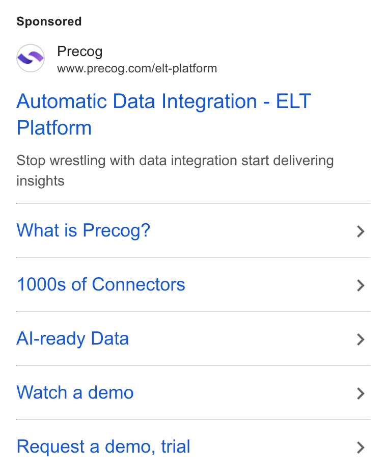 Precog ad on Google Ads: Automatic Data Integration - ELT Platform Stop wrestling with data integration start delivering insights What is Precog? 1000s of Connectors Al-ready Data Watch a demo Request a demo, trial