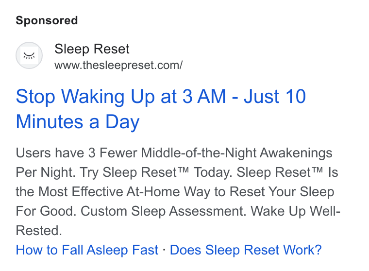 Sleep Reset ad on Google Ads: Stop Waking Up at 3 AM - Just 10 Minutes a Day Users have 3 Fewer Middle-of-the-Night Awakenings Per Night. Try Sleep Reset™ Today. Sleep Reset™ Is the Most Effective At-Home Way to Reset Your Sleep For Good. Custom Sleep Assessment. Wake Up Well- Rested. How to Fall Asleep Fast - Does Sleep Reset Work?