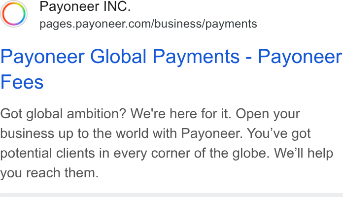 Payoneer ad on Google Ads: Payoneer Global Payments - Payoneer Fees Got global ambition? We're here for it. Open your business up to the world with Payoneer. You've got potential clients in every corner of the globe. We'll help you reach them.