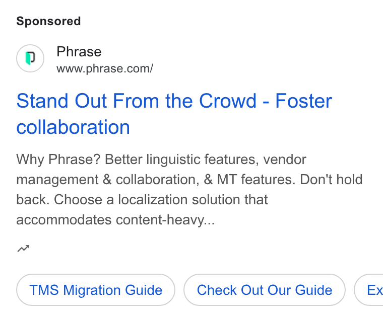 Phrase ad on Google Ads: Stand Out From the Crowd - Foster collaboration Why Phrase? Better linguistic features, vendor management & collaboration, & MT features. Don't hold back. Choose a localization solution that accommodates content-heavy... mm TMS Migration Guide Check Out Our Guide } ( Ex