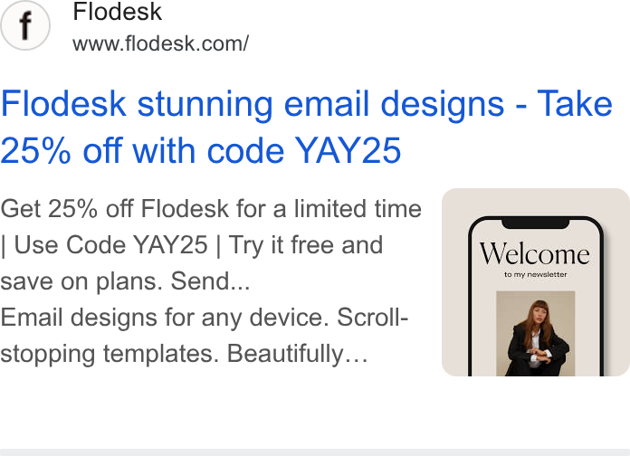 Flodesk ad on Google Ads: Flodesk stunning email designs - Take 25% off with code YAY25 Get 25% off Flodesk for a limited time Use Code YAY25 | Try it free and save on plans. Send... Email designs for any device. Scroll- stopping templates. Beautifully...