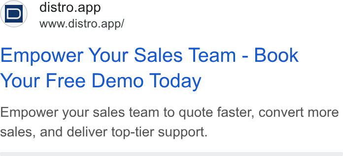 Distro ad on Google Ads: i D} distro.app ed www.distro.app/ Empower Your Sales Team - Book Your Free Demo Today Empower your sales team to quote faster, convert more sales, and deliver top-tier support.
