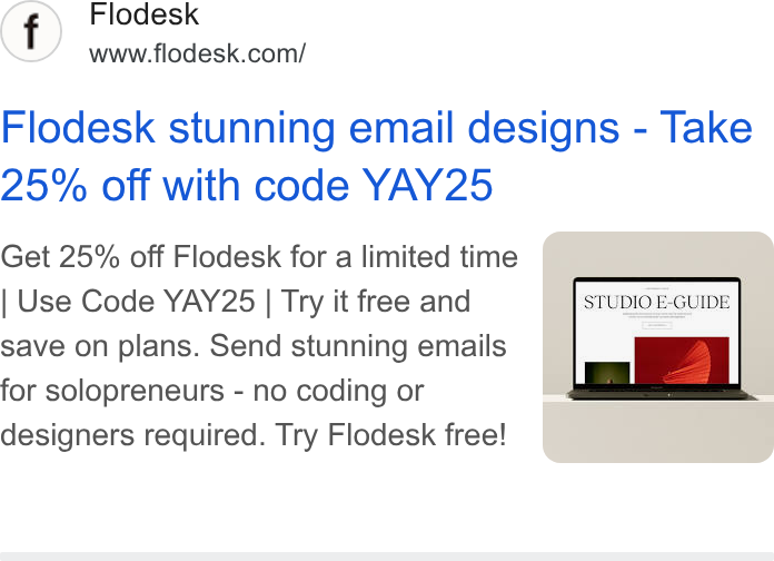 Flodesk ad on Google Ads: Flodesk stunning email designs - Take 25% off with code YAY25 Get 25% off Flodesk for a limited time Use Code YAY25 | Try it free and save on plans. Send stunning emails for solopreneurs - no coding or designers required. Try Flodesk free! bene