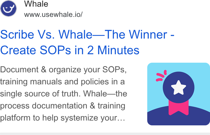 Whale ad on Google Ads: Whale www.usewhale.io/ Scribe Vs. Whale—The Winner - Create SOPs in 2 Minutes Document & organize your SOPs, training manuals and policies in a single source of truth. Whale—the process documentation & training platform to help systemize your...