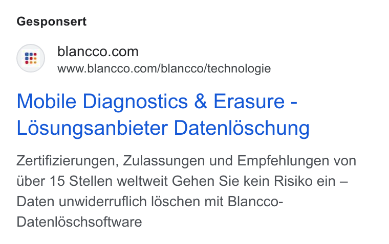 Blancco Technology Group ad on Google Ads: www.blancco.com/blancco/technologie Mobile Diagnostics & Erasure - Losungsanbieter Datenloschung Zertifizierungen, Zulassungen und Empfehlungen von uber 15 Stellen weltweit Gehen Sie kein Risiko ein — Daten unwiderruflich l6schen mit Blancco- Datenléschsoftware