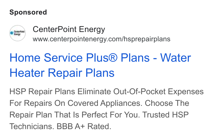 CenterPoint Energy ad on Google Ads: Home Service Plus® Plans - Water Heater Repair Plans HSP Repair Plans Eliminate Out-Of-Pocket Expenses For Repairs On Covered Appliances. Choose The Repair Plan That Is Perfect For You. Trusted HSP Technicians. BBB A+ Rated.