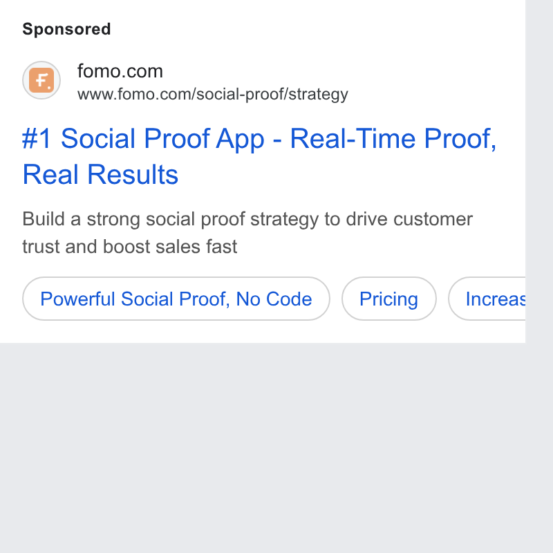 Fomo ad on Google Ads: www.fomo.com/social-proof/strategy #1 Social Proof App - Real-Time Proof, Real Results Build a strong social proof strategy to drive customer trust and boost sales fast Powertl Social Proof, No Code ) (Pricing ) ( Increas b