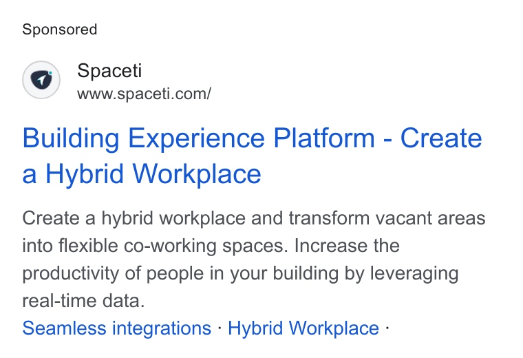 Spaceti ad on Google Ads: Building Experience Platform - Create a Hybrid Workplace Create a hybrid workplace and transform vacant areas into flexible co-working spaces. Increase the productivity of people in your building by leveraging real-time data. Seamless integrations - Hybrid Workplace -