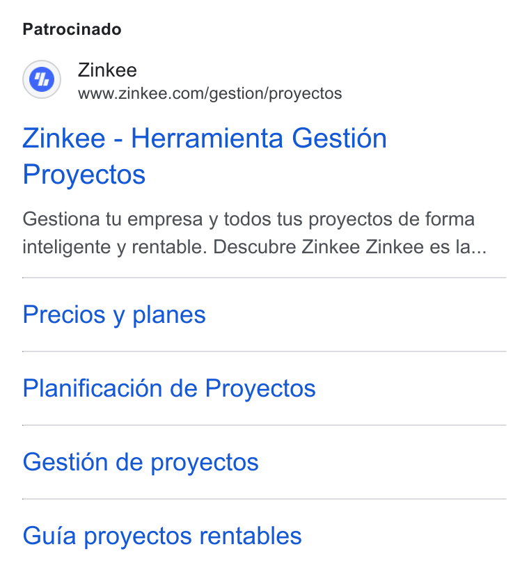 Zinkee ad on Google Ads: Patrocinado Zinkee - Herramienta Gestion Proyectos Gestiona tu empresa y todos tus proyectos de forma inteligente y rentable. Descubre Zinkee Zinkee és la... Precios y planes Planificaci6n de Proyectos Gestion de proyectos Guia proyectos rentables